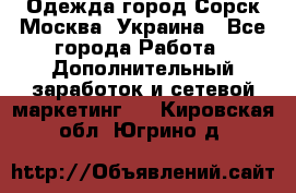 Одежда город Сорск Москва, Украина - Все города Работа » Дополнительный заработок и сетевой маркетинг   . Кировская обл.,Югрино д.